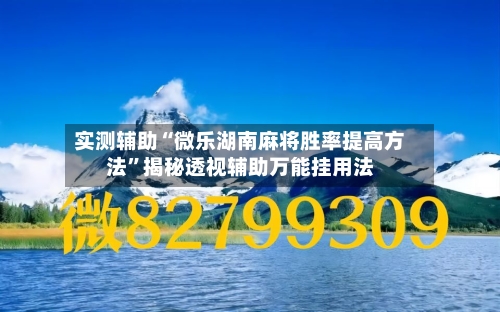 实测辅助“微乐湖南麻将胜率提高方法”揭秘透视辅助万能挂用法-第2张图片