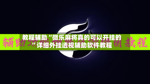 教程辅助“微乐麻将真的可以开挂的	”详细外挂透视辅助软件教程-第1张图片