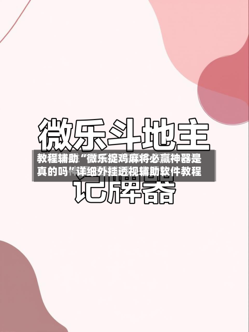 教程辅助“微乐捉鸡麻将必赢神器是真的吗	”详细外挂透视辅助软件教程-第1张图片