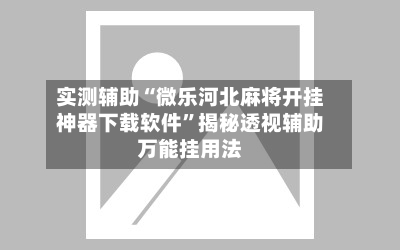 实测辅助“微乐河北麻将开挂神器下载软件”揭秘透视辅助万能挂用法-第2张图片