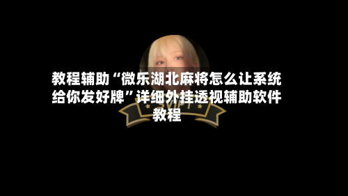 教程辅助“微乐湖北麻将怎么让系统给你发好牌”详细外挂透视辅助软件教程-第2张图片
