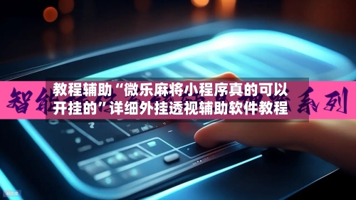 教程辅助“微乐麻将小程序真的可以开挂的”详细外挂透视辅助软件教程-第2张图片