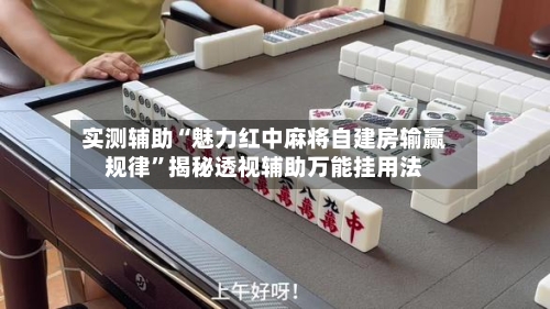 实测辅助“魅力红中麻将自建房输赢规律	”揭秘透视辅助万能挂用法-第1张图片