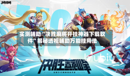 实测辅助“决胜麻将开挂神器下载软件”揭秘透视辅助万能挂用法-第2张图片