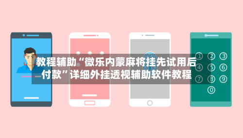 教程辅助“微乐内蒙麻将挂先试用后付款	”详细外挂透视辅助软件教程-第2张图片