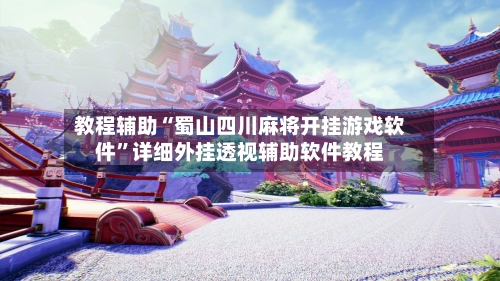 教程辅助“蜀山四川麻将开挂游戏软件	”详细外挂透视辅助软件教程-第2张图片