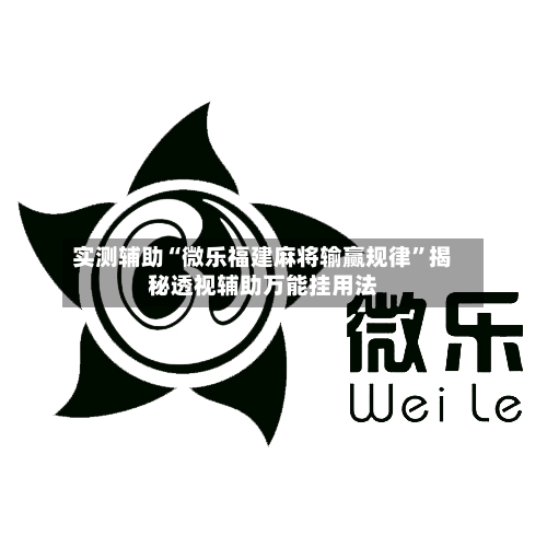实测辅助“微乐福建麻将输赢规律”揭秘透视辅助万能挂用法-第2张图片