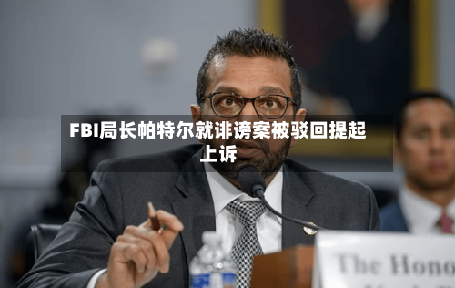 FBI局长帕特尔就诽谤案被驳回提起上诉-第2张图片
