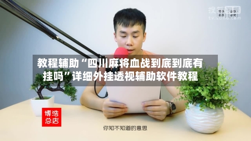教程辅助“四川麻将血战到底到底有挂吗”详细外挂透视辅助软件教程-第2张图片