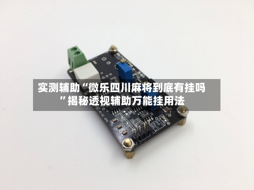 实测辅助“微乐四川麻将到底有挂吗”揭秘透视辅助万能挂用法-第3张图片