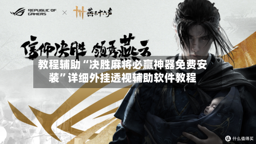 教程辅助“决胜麻将必赢神器免费安装”详细外挂透视辅助软件教程-第1张图片