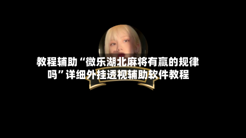 教程辅助“微乐湖北麻将有赢的规律吗”详细外挂透视辅助软件教程-第1张图片