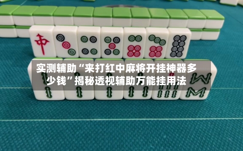 实测辅助“来打红中麻将开挂神器多少钱	”揭秘透视辅助万能挂用法-第1张图片