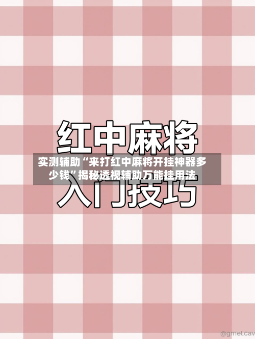 实测辅助“来打红中麻将开挂神器多少钱”揭秘透视辅助万能挂用法-第2张图片