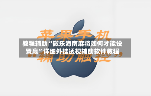 教程辅助“微乐海南麻将如何才能设置赢	”详细外挂透视辅助软件教程-第1张图片