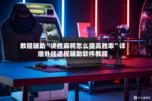 教程辅助“决胜麻将怎么提高胜率”详细外挂透视辅助软件教程-第1张图片
