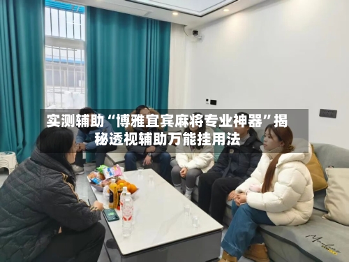 实测辅助“博雅宜宾麻将专业神器”揭秘透视辅助万能挂用法-第2张图片