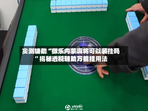 实测辅助“微乐内蒙麻将可以装挂吗”揭秘透视辅助万能挂用法-第1张图片