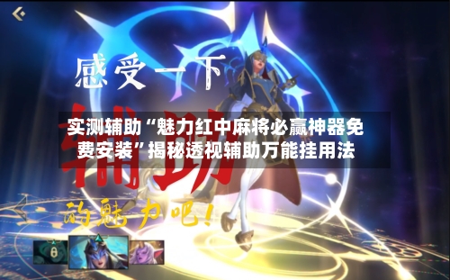 实测辅助“魅力红中麻将必赢神器免费安装”揭秘透视辅助万能挂用法-第2张图片