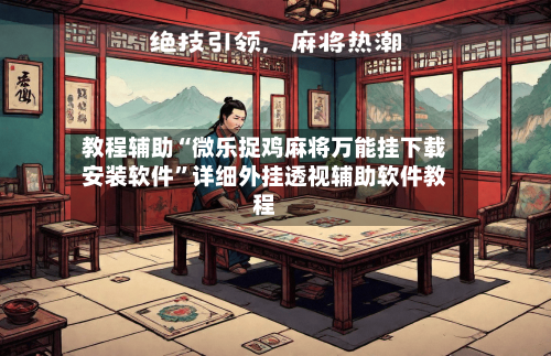 教程辅助“微乐捉鸡麻将万能挂下载安装软件	”详细外挂透视辅助软件教程-第1张图片