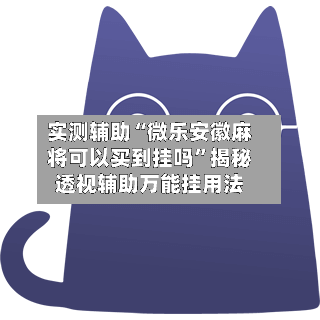 实测辅助“微乐安徽麻将可以买到挂吗	”揭秘透视辅助万能挂用法-第2张图片