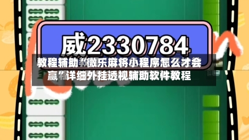 教程辅助“微乐麻将小程序怎么才会赢”详细外挂透视辅助软件教程-第2张图片