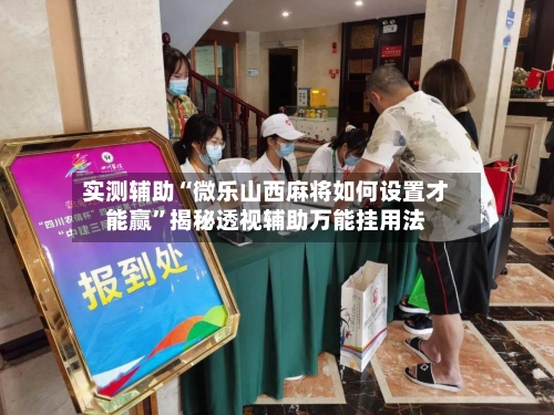 实测辅助“微乐山西麻将如何设置才能赢”揭秘透视辅助万能挂用法-第2张图片