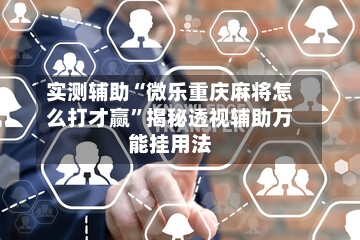 实测辅助“微乐重庆麻将怎么打才赢	”揭秘透视辅助万能挂用法-第1张图片