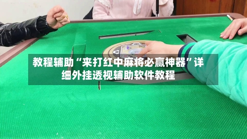 教程辅助“来打红中麻将必赢神器	”详细外挂透视辅助软件教程-第1张图片