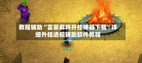 教程辅助“富豪麻将开挂神器下载	”详细外挂透视辅助软件教程-第2张图片