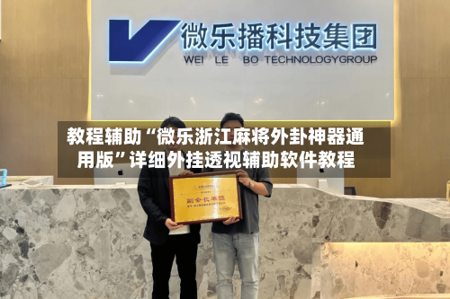 教程辅助“微乐浙江麻将外卦神器通用版	”详细外挂透视辅助软件教程-第3张图片