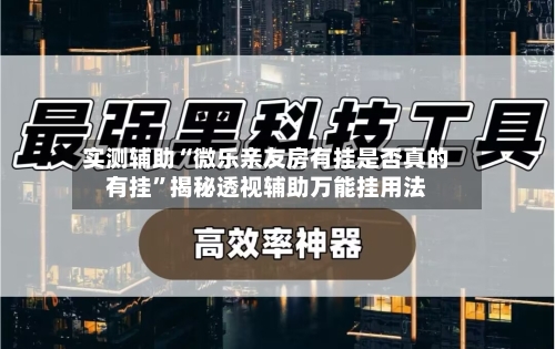 实测辅助“微乐亲友房有挂是否真的有挂	”揭秘透视辅助万能挂用法-第1张图片
