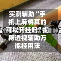 实测辅助“手机上麻将真的可以开挂吗”揭秘透视辅助万能挂用法-第2张图片
