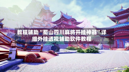 教程辅助“蜀山四川麻将开挂神器”详细外挂透视辅助软件教程-第3张图片