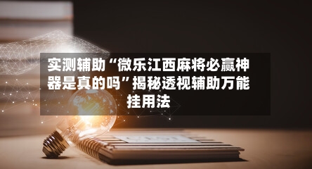 实测辅助“微乐江西麻将必赢神器是真的吗”揭秘透视辅助万能挂用法-第2张图片