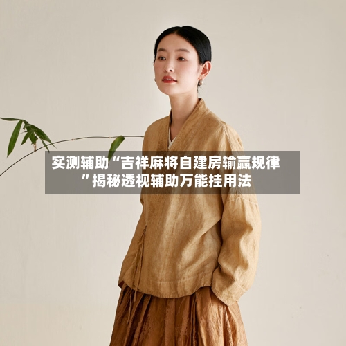 实测辅助“吉祥麻将自建房输赢规律”揭秘透视辅助万能挂用法-第1张图片