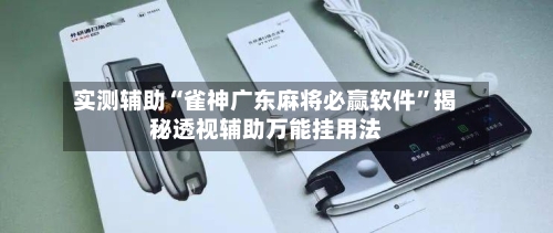 实测辅助“雀神广东麻将必赢软件	”揭秘透视辅助万能挂用法-第1张图片