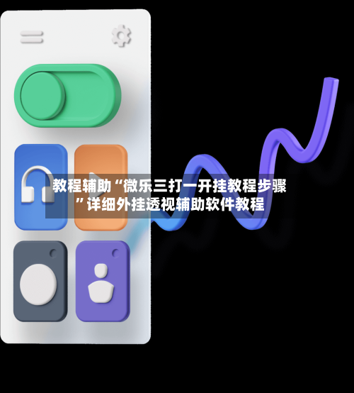教程辅助“微乐三打一开挂教程步骤	”详细外挂透视辅助软件教程-第1张图片