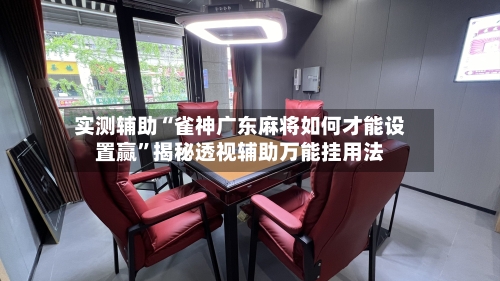 实测辅助“雀神广东麻将如何才能设置赢”揭秘透视辅助万能挂用法-第1张图片