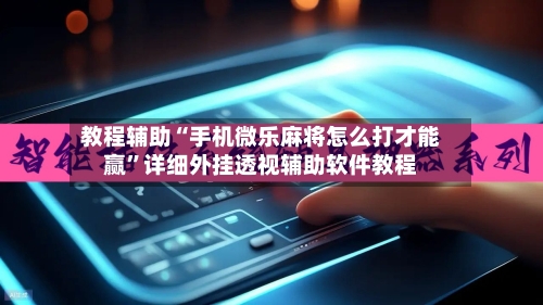 教程辅助“手机微乐麻将怎么打才能赢”详细外挂透视辅助软件教程-第2张图片