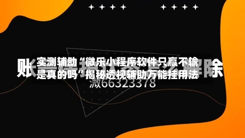 实测辅助“微乐小程序软件只赢不输是真的吗”揭秘透视辅助万能挂用法-第1张图片