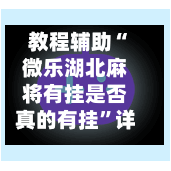 教程辅助“微乐湖北麻将有挂是否真的有挂	”详细外挂透视辅助软件教程-第1张图片