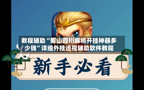 教程辅助“蜀山四川麻将开挂神器多少钱	”详细外挂透视辅助软件教程-第1张图片