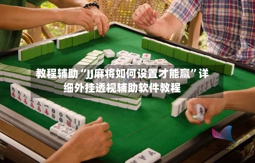 教程辅助“JJ麻将如何设置才能赢”详细外挂透视辅助软件教程-第1张图片