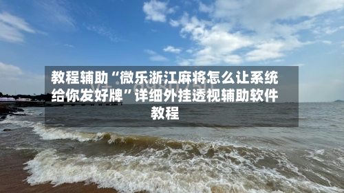 教程辅助“微乐浙江麻将怎么让系统给你发好牌	”详细外挂透视辅助软件教程-第1张图片