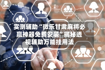 实测辅助“微乐甘肃麻将必赢神器免费安装	”揭秘透视辅助万能挂用法-第2张图片