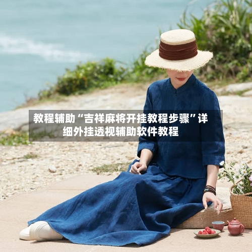 教程辅助“吉祥麻将开挂教程步骤	”详细外挂透视辅助软件教程-第2张图片
