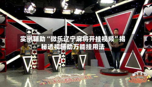 实测辅助“微乐辽宁麻将开挂视频”揭秘透视辅助万能挂用法-第1张图片