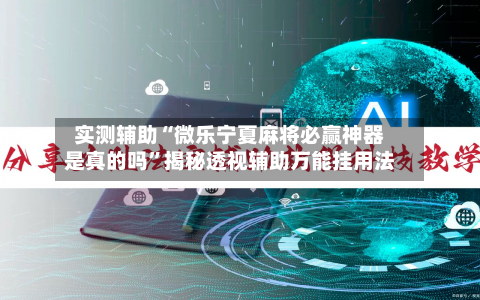 实测辅助“微乐宁夏麻将必赢神器是真的吗	”揭秘透视辅助万能挂用法-第2张图片