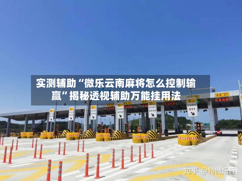 实测辅助“微乐云南麻将怎么控制输赢”揭秘透视辅助万能挂用法-第1张图片